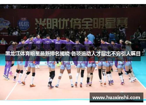 黑龙江体育明星最新排名揭晓 各项运动人才层出不穷引人瞩目