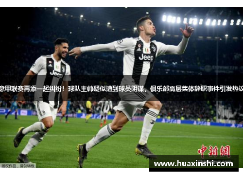 意甲联赛再添一起纠纷！球队主帅疑似遭到球员阴谋，俱乐部高层集体辞职事件引发热议