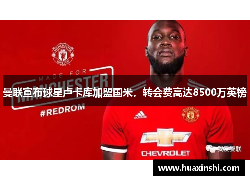 曼联宣布球星卢卡库加盟国米，转会费高达8500万英镑