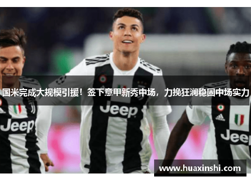 国米完成大规模引援！签下意甲新秀中场，力挽狂澜稳固中场实力