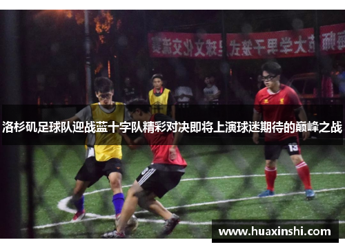 洛杉矶足球队迎战蓝十字队精彩对决即将上演球迷期待的巅峰之战
