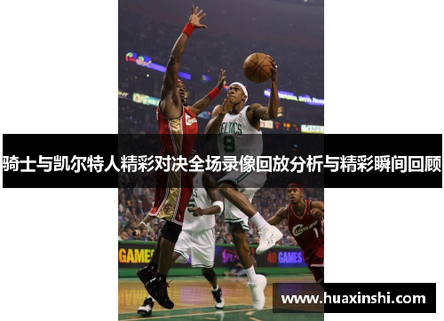 骑士与凯尔特人精彩对决全场录像回放分析与精彩瞬间回顾