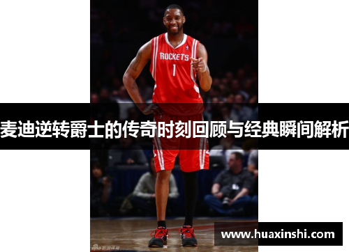 麦迪逆转爵士的传奇时刻回顾与经典瞬间解析