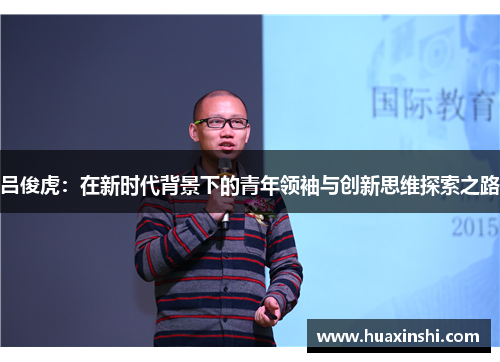 吕俊虎：在新时代背景下的青年领袖与创新思维探索之路