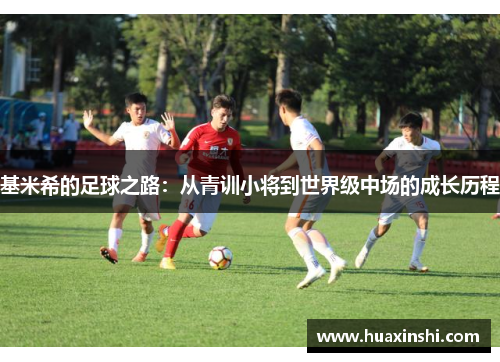 基米希的足球之路：从青训小将到世界级中场的成长历程